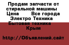 Продам запчасти от стиральной машины › Цена ­ 1 - Все города Электро-Техника » Бытовая техника   . Крым